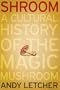 Shroom: A Cultural History of the Magic Mushroom