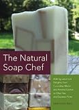 The Natural Soap Chef: Making Luxurious Delights from Cucumber Melon and Almond Cookie to Chai Tea and Espresso Forte