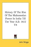 History of the Rise of the Mahomedan Power in India Till the Year a.D. 1612 V4