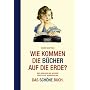 Wie kommen die B�cher auf die Erde?: �ber Verleger und Autoren, Hersteller, Verk�ufer und: Das sch�ne Buch. Nebst kleiner Warenkunde