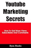 Youtube Marketing Secrets: How To Get More Views Subscribers And Comments Easily And Fast