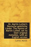 Dr. Martin Luther's Deutsche geistliche Lieder. The Hymns of Martin Luther, set to their original me - Luther, Martin