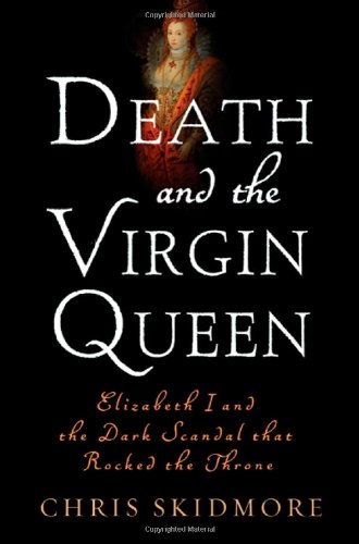 Death and the Virgin Queen: Elizabeth I and the Dark Scandal That Rocked the Throne, by Chris Skidmore