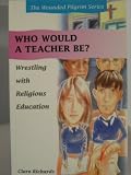 Who would a teacher be? : wrestling with religious education : Clare Richards