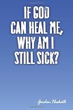 If God Can Heal Me, Why Am I Still Sick?