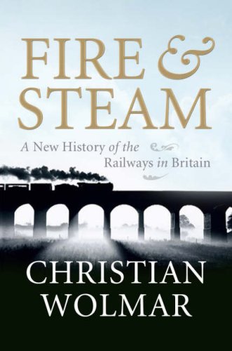 Fire and Steam: A New History of the Railways in Britain