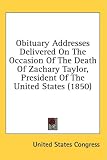 Obituary Addresses Delivered on the Occasion of the Death of Zachary Taylor, President of the United States (1850)