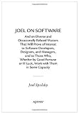 Joel on Software: And on Diverse and Occasionally Related Matters That Will Prove of Interest to Software Developers, Designers, and Managers, and to … Work with Them in Some Capacity (Volume 0)
