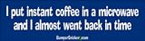 I put instant coffee in the microwave and I almost went back in time - funny bumper stickers (Medium 10x2.8 in.)
