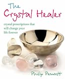 The Crystal Healer: Crystal Prescriptions That Will Change Your Life Forever
