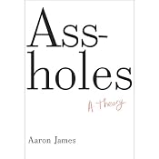 Assholes: A Theory | [Aaron James]