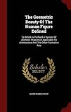 The Geometric Beauty of the Human Figure Defined: To Which Is Prefixed a System of Aesthetic Proportion Applicable to Architecture and the Other Forma