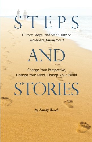 Steps and Stories: History, Steps, and Spirituality of Alcoholics Anonymous - Change Your Perspective, Change Your Mind, Change Your World