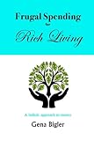 Frugal Spending for Rich Living: A holistic approach to money