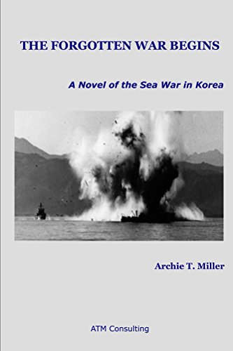 The Forgotten War Begins: A Novel of the Sea War in Korea, by Archie Miller