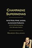 Champagne Supernovas: Kate Moss, Marc Jacobs, Alexander McQueen, and the '90s Renegades Who Remade Fashion