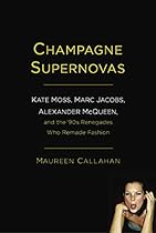 Champagne Supernovas: Kate Moss, Marc Jacobs, Alexander McQueen, and the '90s Renegades Who Remade Fashion Champagne Supernovas: Kate Moss, Marc Jacobs, Alexander McQueen, and the '90s Renegades Who Remade Fashion