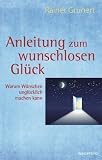Anleitung zum wunschlosen Gl&uuml;ck: Warum W&uuml;nschen ungl&uuml;cklich machen kann - Rainer Grunert