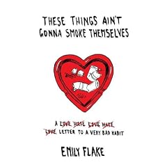 These Things Ain't Gonna Smoke Themselves: A Love/Hate/Love/Hate/Love Letter to a Very Bad Habit
