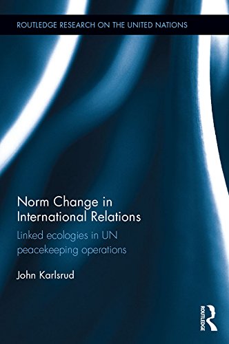 Norm Change in International Relations: Linked Ecologies in UN Peacekeeping Operations (Routledge Research on the United Nations (UN))