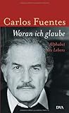 Woran ich glaube: Alphabet des Lebens - Carlos Fuentes
