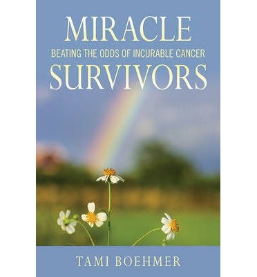 By Tami Boehmer Miracle Survivors: Beating the Odds of Incurable Cancer [Hardcover]