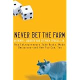 Never Bet the Farm: How Entrepreneurs Take Risks, Make Decisions - and How You Can, Too