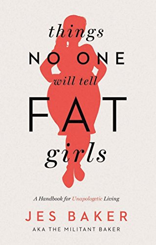 Things No One Will Tell Fat Girls: A Handbook for Unapologetic Living Things No One Will Tell Fat Girls: A Handbook for Unapologetic Living