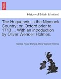 The Huguenots in the Nipmuck Country; or, Oxford prior to 1713 ... With an introduction by Oliver Wendell Holmes.