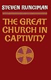 Buy : The Great Church in Captivity: A Study of the Patriarchate of Constantinople from the Eve of the Turkish Conquest to the Greek War of Independence
