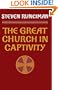 The Great Church in Captivity: A Study of the Patriarchate of Constantinople from the Eve of the Turkish Conquest to the Greek War of Independence