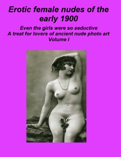 Erotic female nudes of the early 1900 Even the girls were so seductive A treat for lovers of ancient nude photo art Volume I