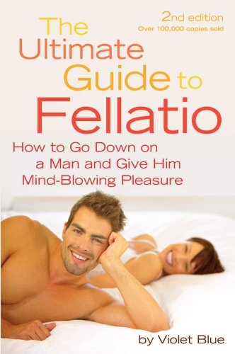 The Ultimate Guide to Fellatio: How to Go Down on a Man and Give Him Mind-Blowing Pleasure (Ultimate Guides (Cleis))