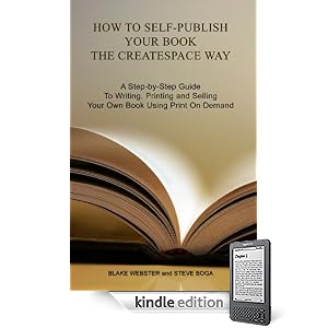 How to Self-Publish Your Book the CreateSpace Way: A Step-by-Step Guide To Writing, Printing and Selling Your Own Book Using Print On Demand