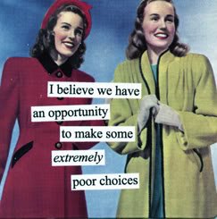 I believe we have an opportunity to make some extremely poor choices by anne taintor