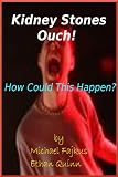 Kidney Stones Ouch! How Could This Happen?; What Is A Kidney Stone And Find Out The Simple Treatment Of Kidney Stones?