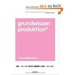 Grundwissen Produktion f�r Grafikdesigner: Ein Handbuch f�r Grafikdesigner