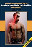 Proven, Practical Techniques To Help You Lose Belly Fat and Build Rock-Hard Abs (And Self-Esteem)