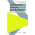 Entwerfen - Wissen - Produzieren: Designforschung im Anwendungskontext