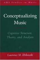 Conceptualizing Music: Cognitive Structure, Theory, and Analysis (Ams Studies in Music Series)