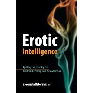 Erotic Intelligence: Igniting Hot, Healthy Sex While in Recovery from Sex Addiction