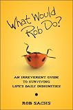 What Would Rob Do: An Irreverent Guide to Surviving Life's Daily Indignities
