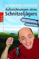 Aufzeichnungen eines Schnitzelj&auml;gers: Mit G&euml;ocaching zur&uuml;ck zur Natur: Mit Geocaching zur&uuml;ck zur Natur