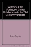Welcome 2 the funhouse : global collaboration in the 21st century workplace