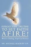 Forgotten Truths to Set Faith Afire!: Words to Challenge, Inspire and Instruct