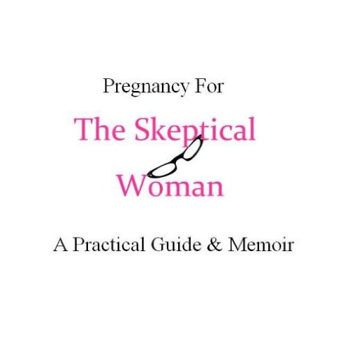 Pregnancy for the Skeptical Woman (The Skeptical Woman Series)