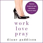 Work, Love, Pray: Practical Wisdom for Young Professional Christian Women | [Diane Paddison]