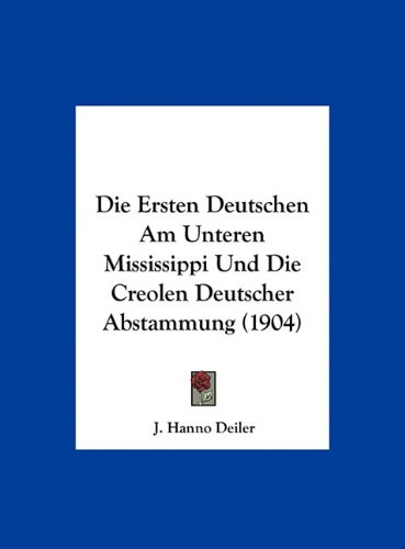 Die Ersten Deutschen Am Unteren Mississippi Und Die Creolen Deutscher Abstammung (1904)