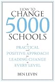 How to Change 5000 Schools: A Practical and Positive Approach for Leading Change at Every Level