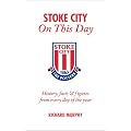 Stoke City on This Day: History, Facts and Figures from Every Day of the Year (On This Day)